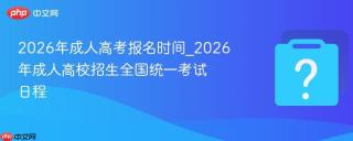 2026年成人高考报名时间_2026年成人高校招生全国统一考试日程