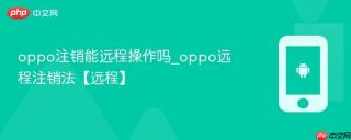 oppo注销能远程操作吗_oppo远程注销法【远程】