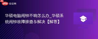 华硕电脑闹钟不响怎么办_华硕系统闹钟故障排查与解决【解答】