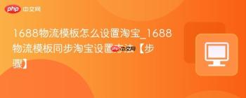 1688物流模板怎么设置淘宝_1688物流模板同步淘宝设置方法【步骤】