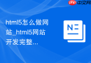 html5怎么做网站_html5网站开发完整流程【教程】