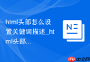 html头部怎么设置关键词描述_html头部优化配置【指南】