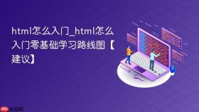 html怎么入门_html怎么入门零基础学习路线图【建议】