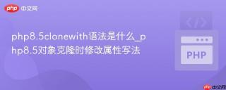 php8.5clonewith语法是什么_php8.5对象克隆时修改属性写法