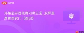 外接显示器黑屏内屏正常_双屏黑屏排查窍门【查因】