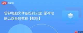 雷神电脑文件备份到云盘_雷神电脑云盘备份教程【教程】