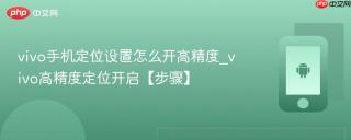 vivo手机定位设置怎么开高精度_vivo高精度定位开启【步骤】