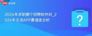 2026年求职哪个招聘软件好_2026年主流APP靠谱度分析