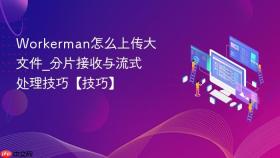 Workerman怎么上传大文件_分片接收与流式处理技巧【技巧】