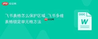 飞书表格怎么保护区域_飞书多维表格锁定单元格方法