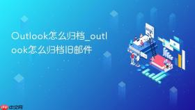 outlook怎么归档_outlook怎么归档旧邮件