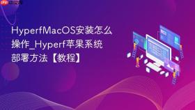 hyperfmacos安装怎么操作_hyperf苹果系统部署方法【教程】