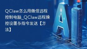 QClaw怎么用微信远程控制电脑_QClaw远程操控设置与指令发送【方法】