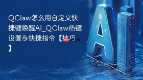 QClaw怎么用自定义快捷键唤醒AI_QClaw热键设置与快捷指令【技巧】