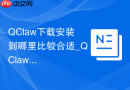 QClaw下载安装到哪里比较合适_QClaw安装路径设置方法【教程】