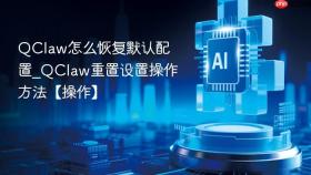 qclaw怎么恢复默认配置_qclaw重置设置操作方法【操作】