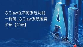 QClaw在不同系统功能一样吗_QClaw系统差异介绍【介绍】
