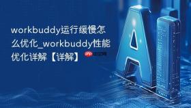 workbuddy运行缓慢怎么优化_workbuddy性能优化详解【详解】