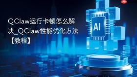 QClaw运行卡顿怎么解决_QClaw性能优化方法【教程】