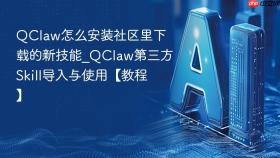 QClaw怎么安装社区里下载的新技能_QClaw第三方Skill导入与使用【教程】