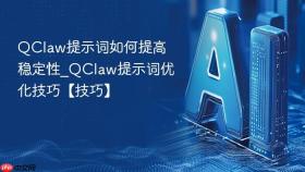 QClaw提示词如何提高稳定性_QClaw提示词优化技巧【技巧】