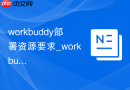 workbuddy部署资源要求_workbuddy资源配置说明【说明】