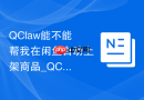 QClaw能不能帮我在闲鱼自动上架商品_QClaw网页自动化与表单填写【教程】