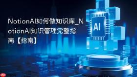 NotionAI如何做知识库_NotionAI知识管理完整指南【指南】