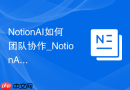 NotionAI如何团队协作_NotionAI协同办公功能介绍【介绍】