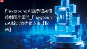 PlaygroundAI提示词如何控制图片细节_PlaygroundAI提示词优化方法【指南】
