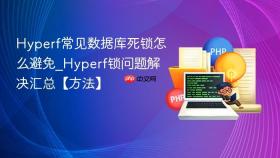 Hyperf常见数据库死锁怎么避免_Hyperf锁问题解决汇总【方法】