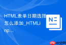 HTML表单日期选择怎么添加_HTMLinputdate类型介绍【技巧】