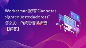 Workerman报错”Cannotassignrequestedaddress”怎么办_IP绑定错误排查【解答】