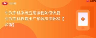中兴手机系统应用误删如何恢复​ 中兴手机恢复出厂预装应用教程【步骤】