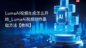 LumaAI视频生成怎么开始_LumaAI视频创作基础方法【教程】