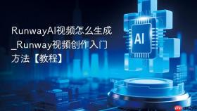 RunwayAI视频怎么生成_Runway视频创作入门方法【教程】