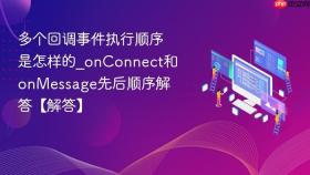 多个回调事件执行顺序是怎样的_onConnect和onMessage先后顺序解答【解答】