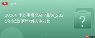 2026年求职用哪个APP靠谱_2026年主流招聘软件实测对比