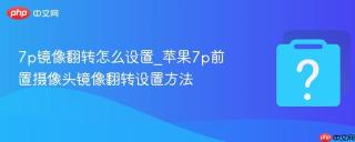 7p镜像翻转怎么设置_苹果7p前置摄像头镜像翻转设置方法
