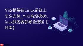 Yii2框架在Linux系统上怎么安装_Yii2高级模板Linux服务器部署全流程【指南】