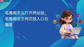 笔趣阁怎么打开网址版_笔趣阁官方网页版入口在哪里