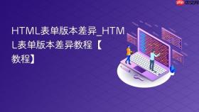 HTML表单版本差异_HTML表单版本差异教程【教程】