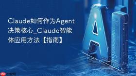Claude如何作为Agent决策核心_Claude智能体应用方法【指南】