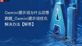 Gemini提示词为什么回答跑题_Gemini提示词优化解决办法【解答】