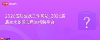 2026应届生找工作网站_2026应届生求职网应届生招聘平台