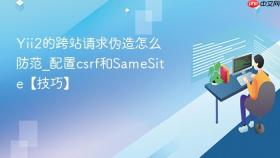 Yii2的跨站请求伪造怎么防范_配置csrf和SameSite【技巧】