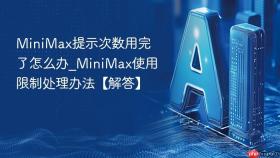 MiniMax提示次数用完了怎么办_MiniMax使用限制处理办法【解答】
