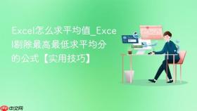 Excel怎么求平均值_Excel剔除最高最低求平均分的公式【实用技巧】