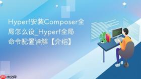 Hyperf安装Composer全局怎么设_Hyperf全局命令配置详解【介绍】