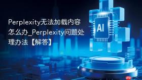 Perplexity无法加载内容怎么办_Perplexity问题处理办法【解答】